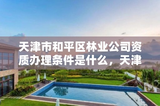 天津市和平区林业公司资质办理条件是什么,天津市林业局政务网