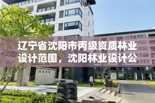 辽宁省沈阳市丙级资质林业设计范围，沈阳林业设计公司