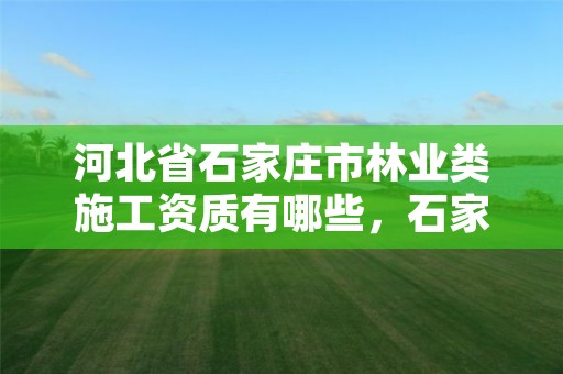 河北省石家庄市林业类施工资质有哪些,石家庄林业局地址