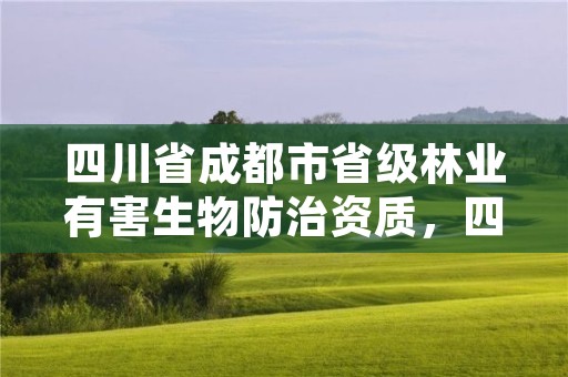 四川省成都市省级林业有害生物防治资质,四川省林业和草原有害生物防治检疫总站