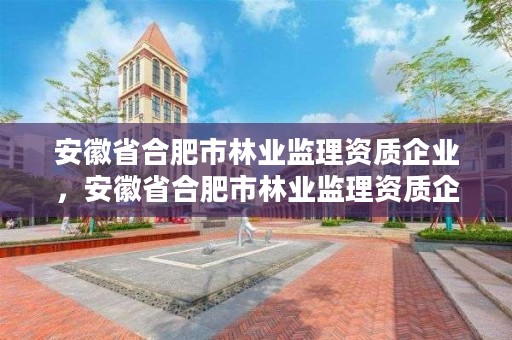 安徽省合肥市林业监理资质企业，安徽省合肥市林业监理资质企业名单公示