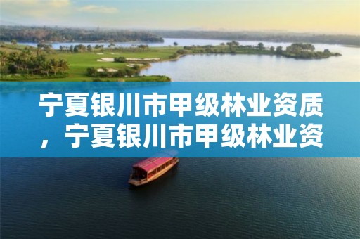 宁夏银川市甲级林业资质，宁夏银川市甲级林业资质企业