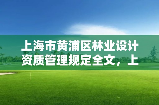 上海市黄浦区林业设计资质管理规定全文,上海绿化林业