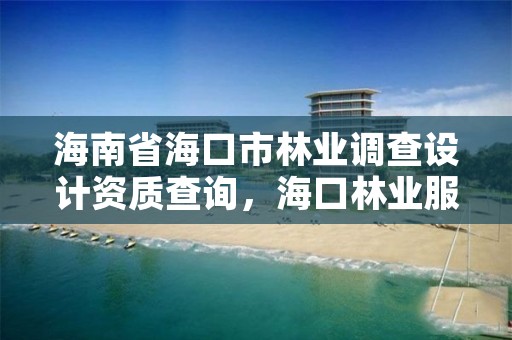 海南省海口市林业调查设计资质查询,海口林业服务中心