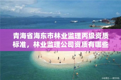 青海省海东市林业监理丙级资质标准，林业监理公司资质有哪些