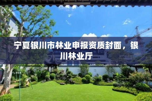 宁夏银川市林业申报资质封面,银川林业厅