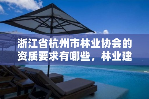 浙江省杭州市林业协会的资质要求有哪些,林业建设协会通知公告