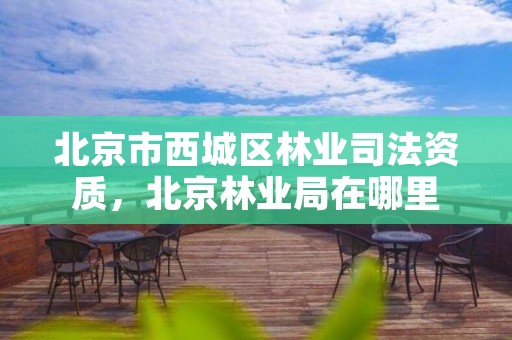 北京市西城区林业司法资质,北京林业局在哪里