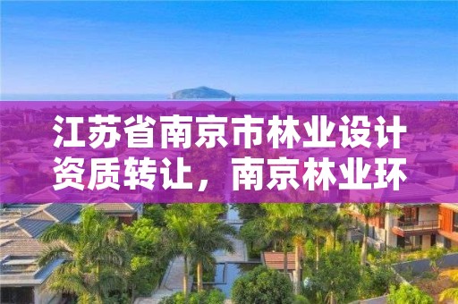 江苏省南京市林业设计资质转让,南京林业环境设计