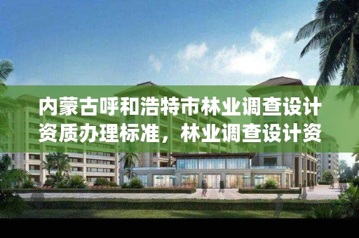 内蒙古呼和浩特市林业调查设计资质办理标准,林业调查设计资质放开