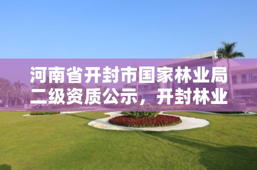 河南省开封市国家林业局二级资质公示,开封林业局有下属林场吗?