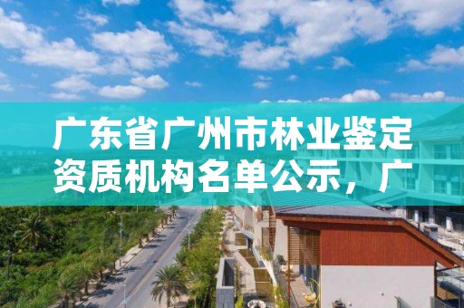 广东省广州市林业鉴定资质机构名单公示,广州林业厅