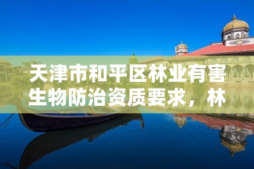 天津市和平区林业有害生物防治资质要求，林业有害生物防治服务组织资质规范