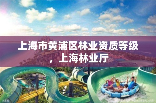 上海市黄浦区林业资质等级，上海林业厅