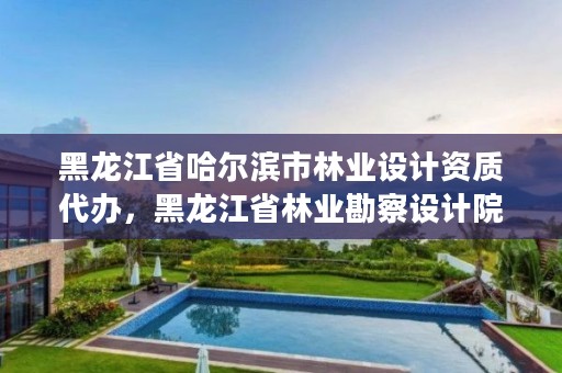 黑龙江省哈尔滨市林业设计资质代办,黑龙江省林业勘察设计院电话