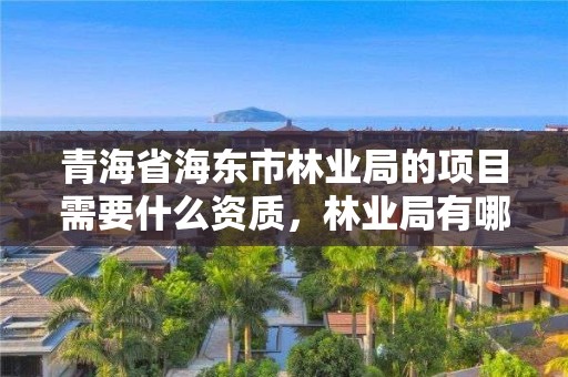 青海省海东市林业局的项目需要什么资质，林业局有哪些材料