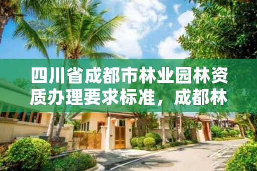 四川省成都市林业园林资质办理要求标准,成都林业和园林局投诉电话