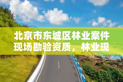 北京市东城区林业案件现场勘验资质,林业现场勘查笔录