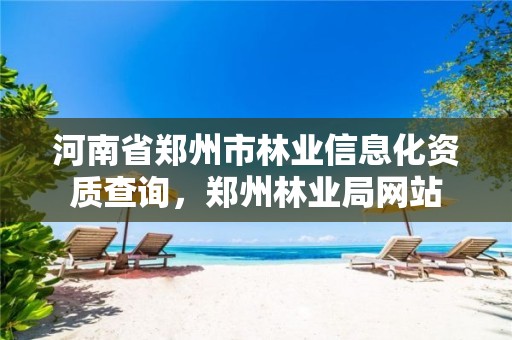 河南省郑州市林业信息化资质查询,郑州林业局网站
