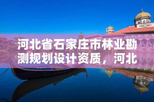 河北省石家庄市林业勘测规划设计资质,河北省林业规划设计院