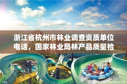 浙江省杭州市林业调查资质单位电话,国家林业局林产品质量检验检测中心杭州