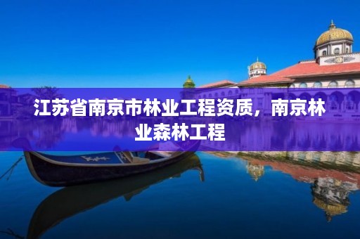 江苏省南京市林业工程资质,南京林业森林工程