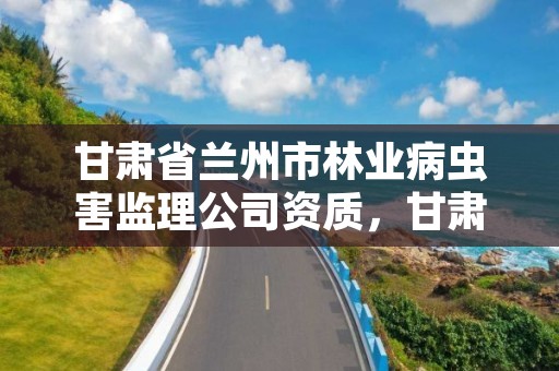 甘肃省兰州市林业病虫害监理公司资质,甘肃省林业有害生物检疫对象