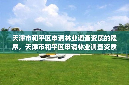 天津市和平区申请林业调查资质的程序,天津市和平区申请林业调查资质的程序有哪些