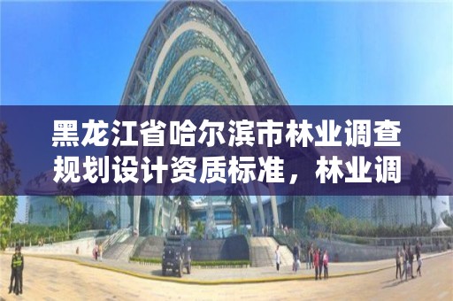 黑龙江省哈尔滨市林业调查规划设计资质标准,林业调查规划设计资质证书丙级