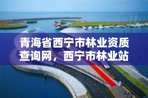 青海省西宁市林业资质查询网，西宁市林业站