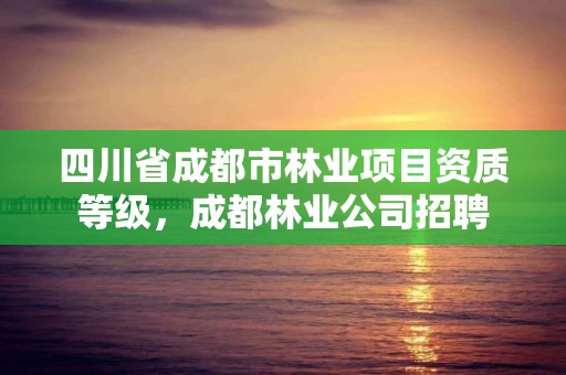 四川省成都市林业项目资质等级,成都林业公司招聘