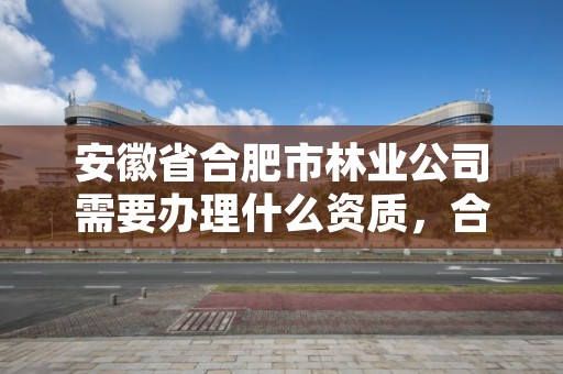 安徽省合肥市林业公司需要办理什么资质，合肥林业部门