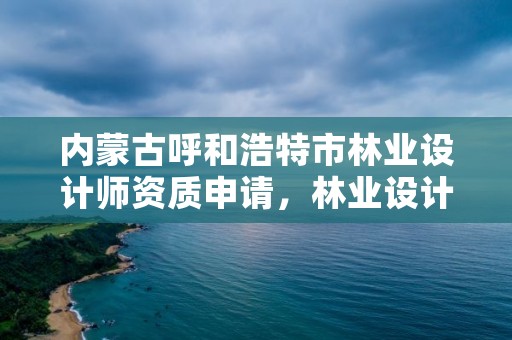 内蒙古呼和浩特市林业设计师资质申请,林业设计公司