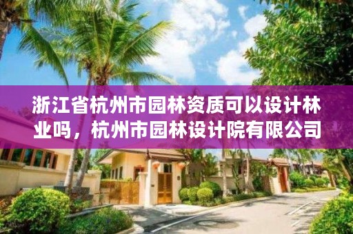 浙江省杭州市园林资质可以设计林业吗,杭州市园林设计院有限公司