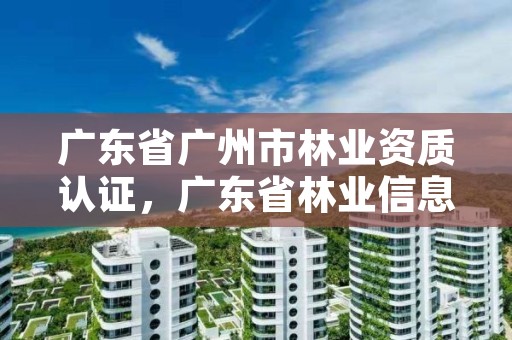 广东省广州市林业资质认证,广东省林业信息网