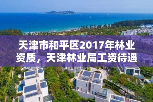天津市和平区2017年林业资质,天津林业局工资待遇