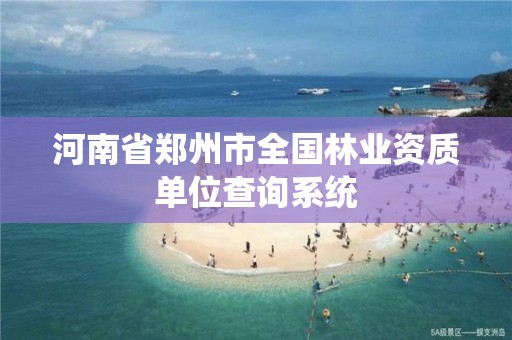 河南省郑州市全国林业资质单位查询系统