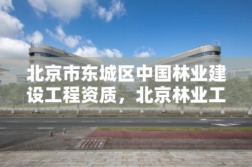 北京市东城区中国林业建设工程资质,北京林业工程建设协会