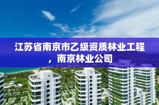 江苏省南京市乙级资质林业工程,南京林业公司