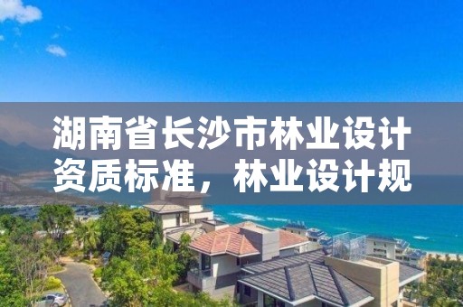 湖南省长沙市林业设计资质标准,林业设计规划资质
