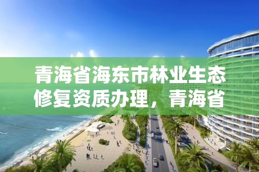 青海省海东市林业生态修复资质办理，青海省林业咨询中心