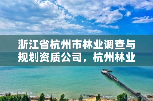 浙江省杭州市林业调查与规划资质公司,杭州林业勘察设计院