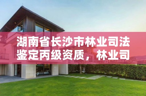 湖南省长沙市林业司法鉴定丙级资质,林业司法鉴定资格证书