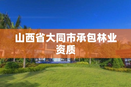 山西省大同市承包林业资质