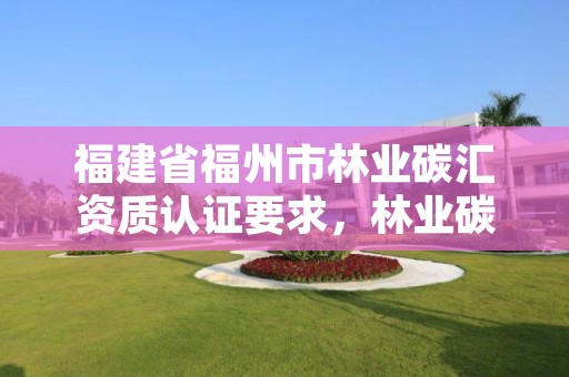 福建省福州市林业碳汇资质认证要求,林业碳汇资源项目骗局