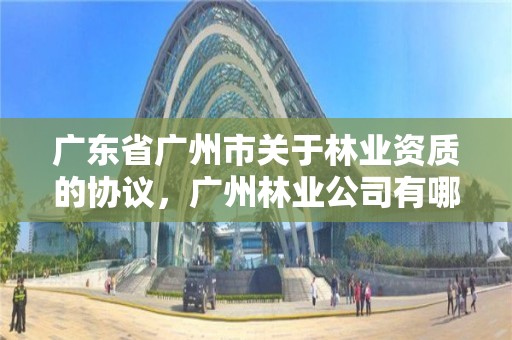广东省广州市关于林业资质的协议，广州林业公司有哪些