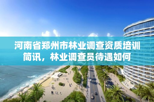 河南省郑州市林业调查资质培训简讯，林业调查员待遇如何