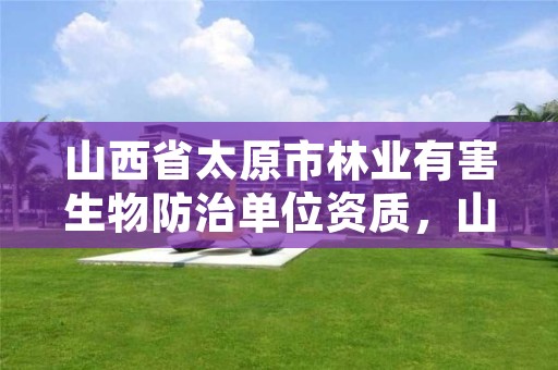 山西省太原市林业有害生物防治单位资质,山西省林业和草原有害生物灾害应急预案