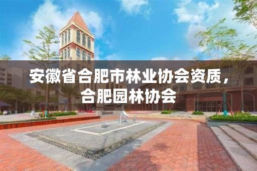 安徽省合肥市林业协会资质，合肥园林协会