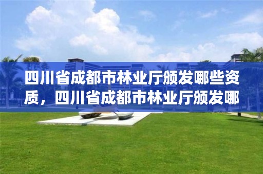 四川省成都市林业厅颁发哪些资质,四川省成都市林业厅颁发哪些资质证